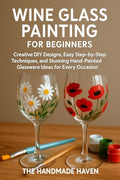 Wine Glass Painting for Beginners: Creative DIY Designs, Easy Step-by-Step Techniques, and Stunning Hand-Painted Glassware Ideas for Every Occasion (The Handmade Haven Creative DIY Series)
