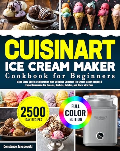 Cuisinart Ice Cream Maker Cookbook for Beginners: Make Every Scoop a Celebration with Delicious Cuisinart Ice Cream Maker Recipes | Enjoy Homemade Ice Creams, Sorbets, Gelatos, and More with Ease