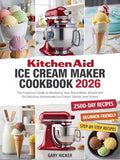 Kitchen Aid Ice Cream Maker Cookbook 2025: The Foolproof Guide to Mastering Your Stand Mixer Attachment for Delicious Homemade Ice Cream, Gelato, and Sorbet
